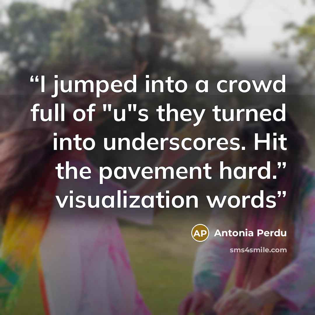 “I jumped into a crowd full of "u"s they turned into underscores. Hit the pavement hard.” visualization words” quote by Antonia Perdu