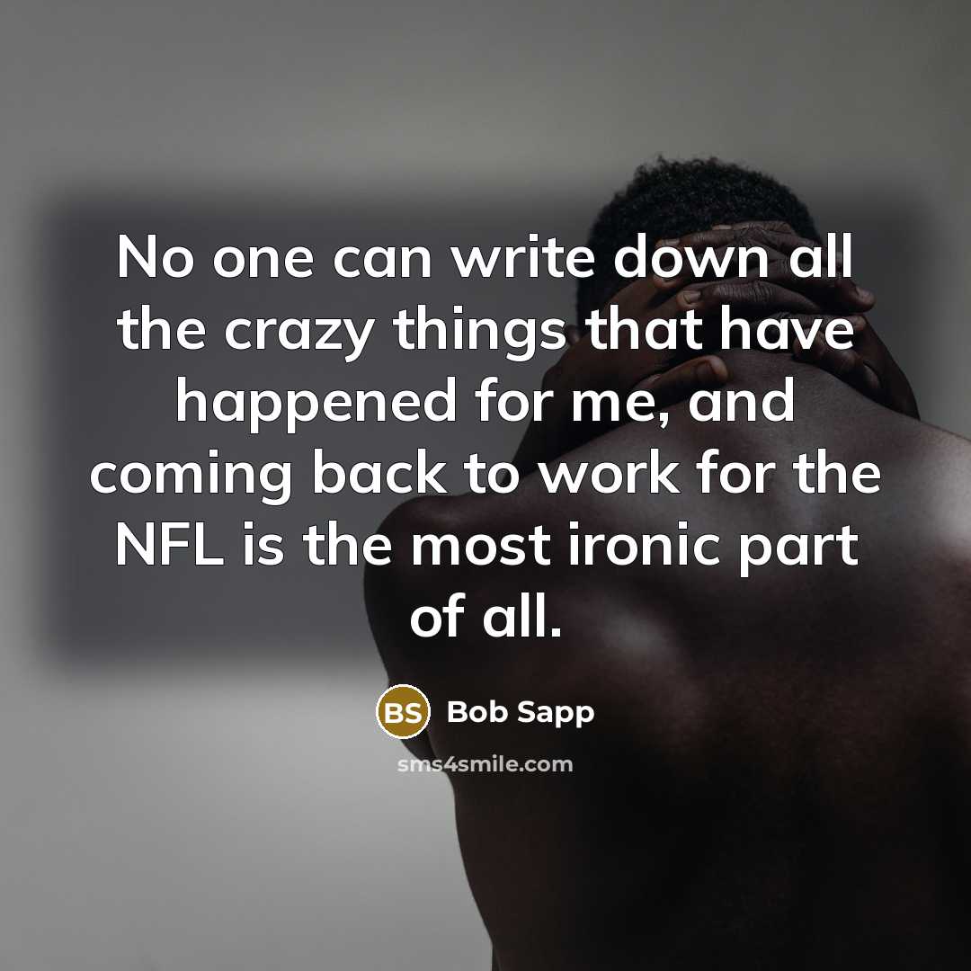 “No one can write down all the crazy things that have happened for me, and coming back to work for the NFL is the most ironic part of all.” quote by Bob Sapp