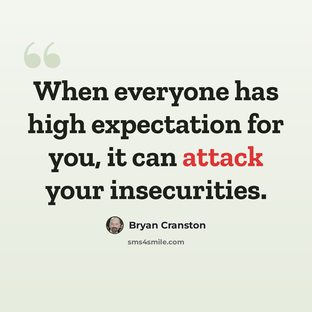 “When everyone has high expectation for you, it can attack your insecurities.” quote by Bryan Cranston