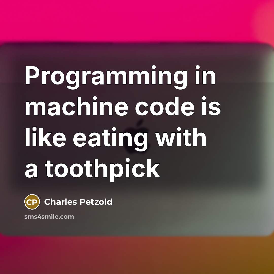 “Programming in machine code is like eating with a toothpick” quote by Charles Petzold