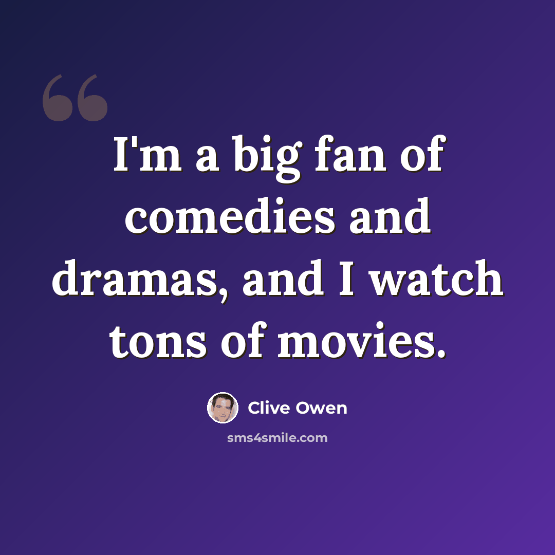 “I'm a big fan of comedies and dramas, and I watch tons of movies.” quote by Clive Owen