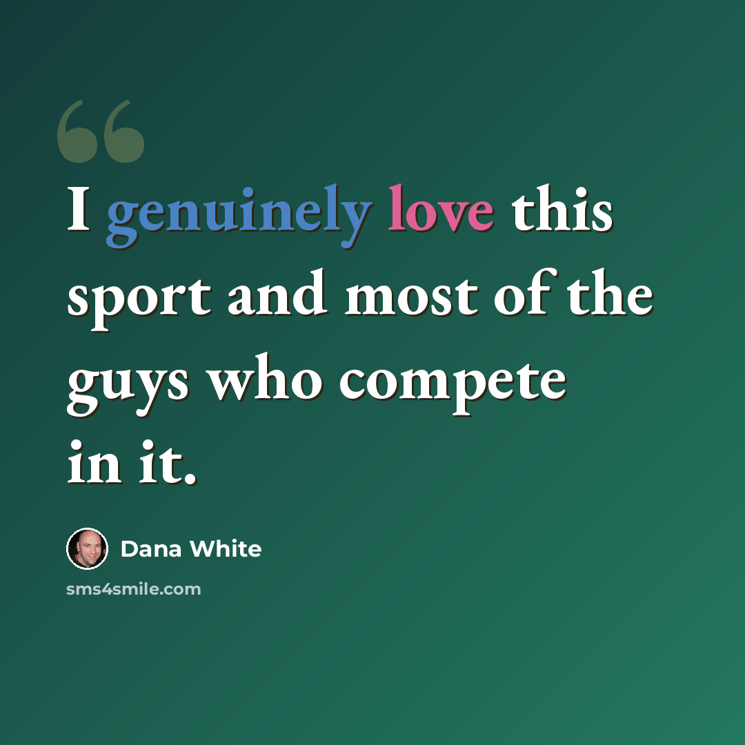 “I genuinely love this sport and most of the guys who compete in it.” quote by Dana White