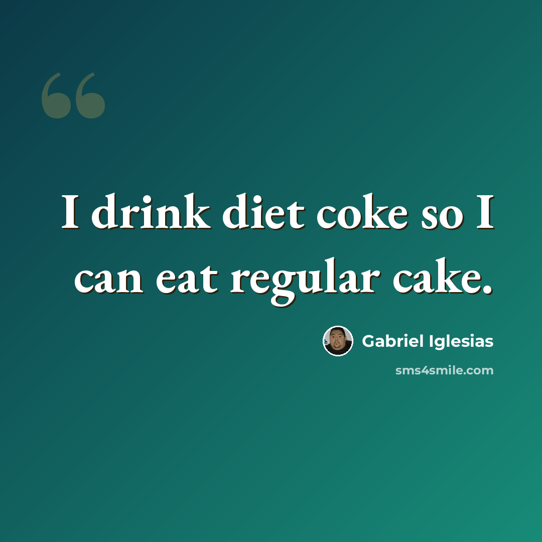 “I drink diet coke so I can eat regular cake.” quote by Gabriel Iglesias