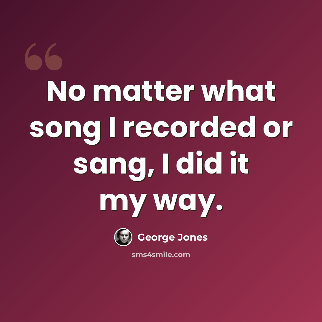 “No matter what song I recorded or sang, I did it my way.” quote by George Jones