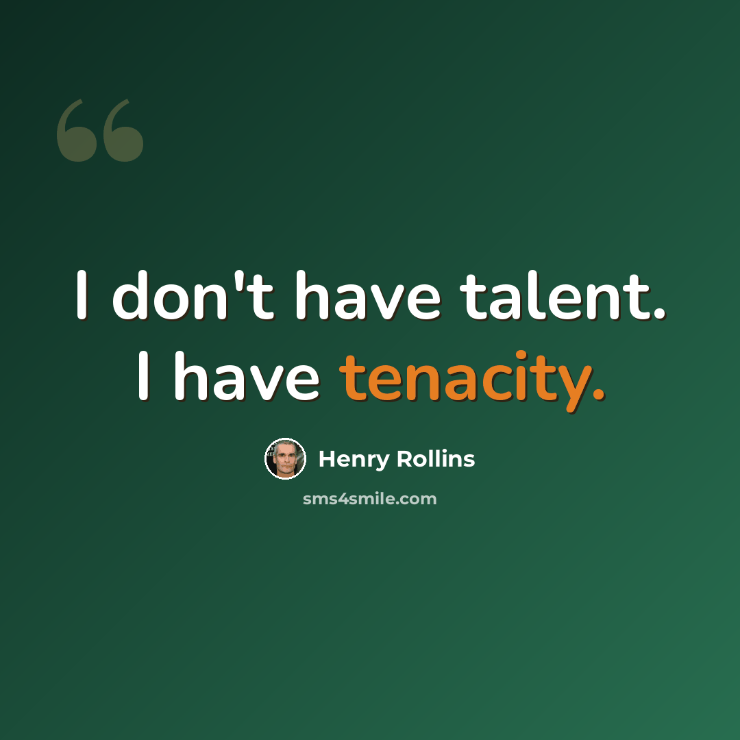 “I don't have talent. I have tenacity.” quote by Henry Rollins
