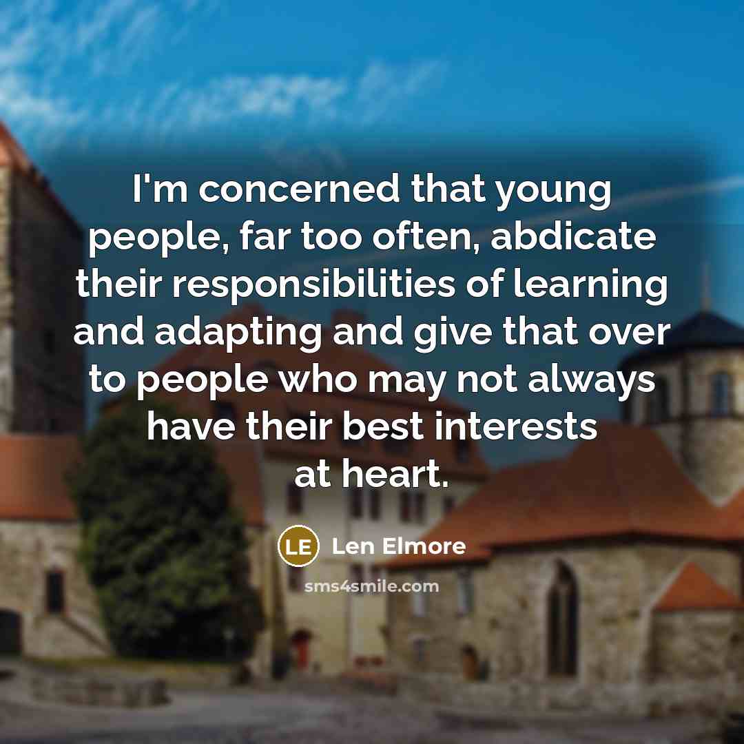 “I'm concerned that young people, far too often, abdicate their responsibilities of learning and adapting and give that over to people who may not always have their best interests at heart.” quote by Len Elmore