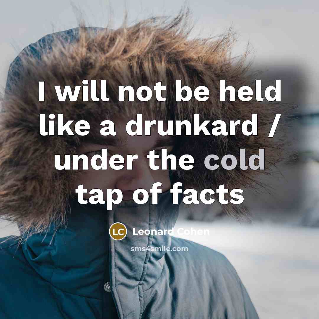 “I will not be held like a drunkard / under the cold tap of facts” quote by Leonard Cohen