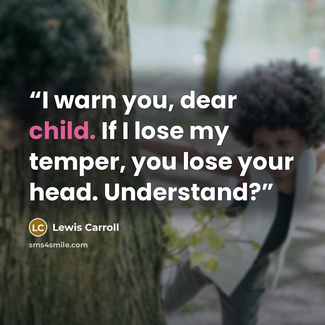 “I warn you, dear child. If I lose my temper, you lose your head. Understand?” quote by Lewis Carroll