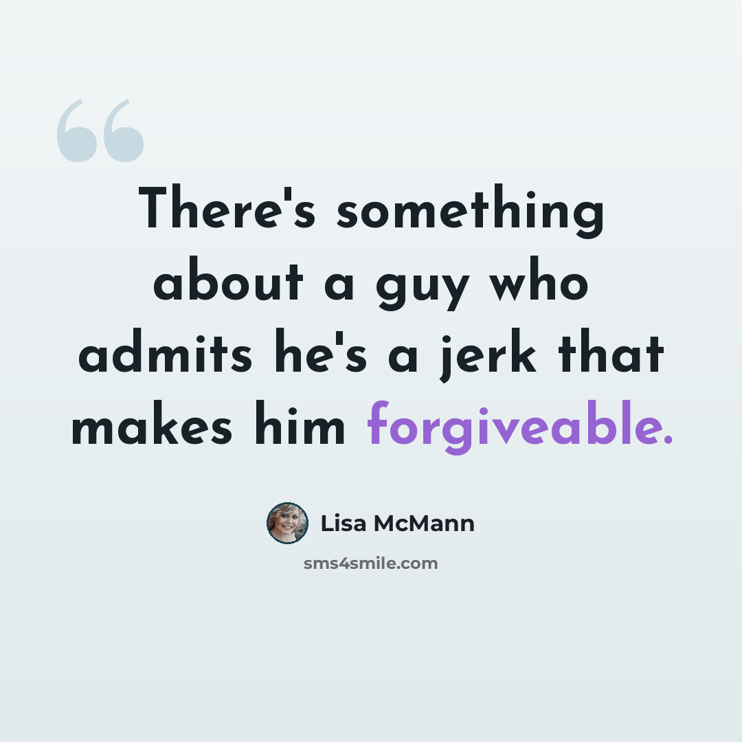 “There's something about a guy who admits he's a jerk that makes him forgiveable.” quote by Lisa McMann