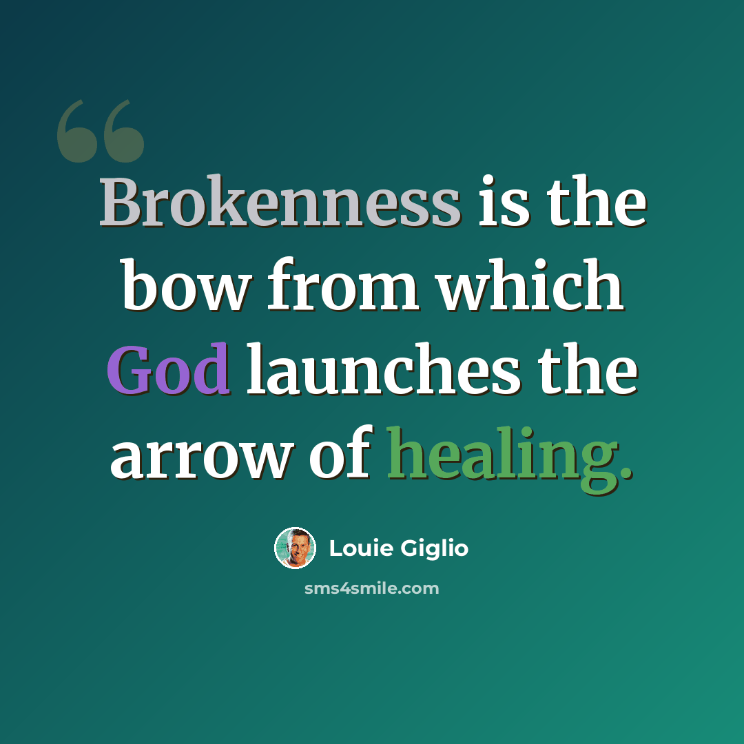 “Brokenness is the bow from which God launches the arrow of healing.” quote by Louie Giglio