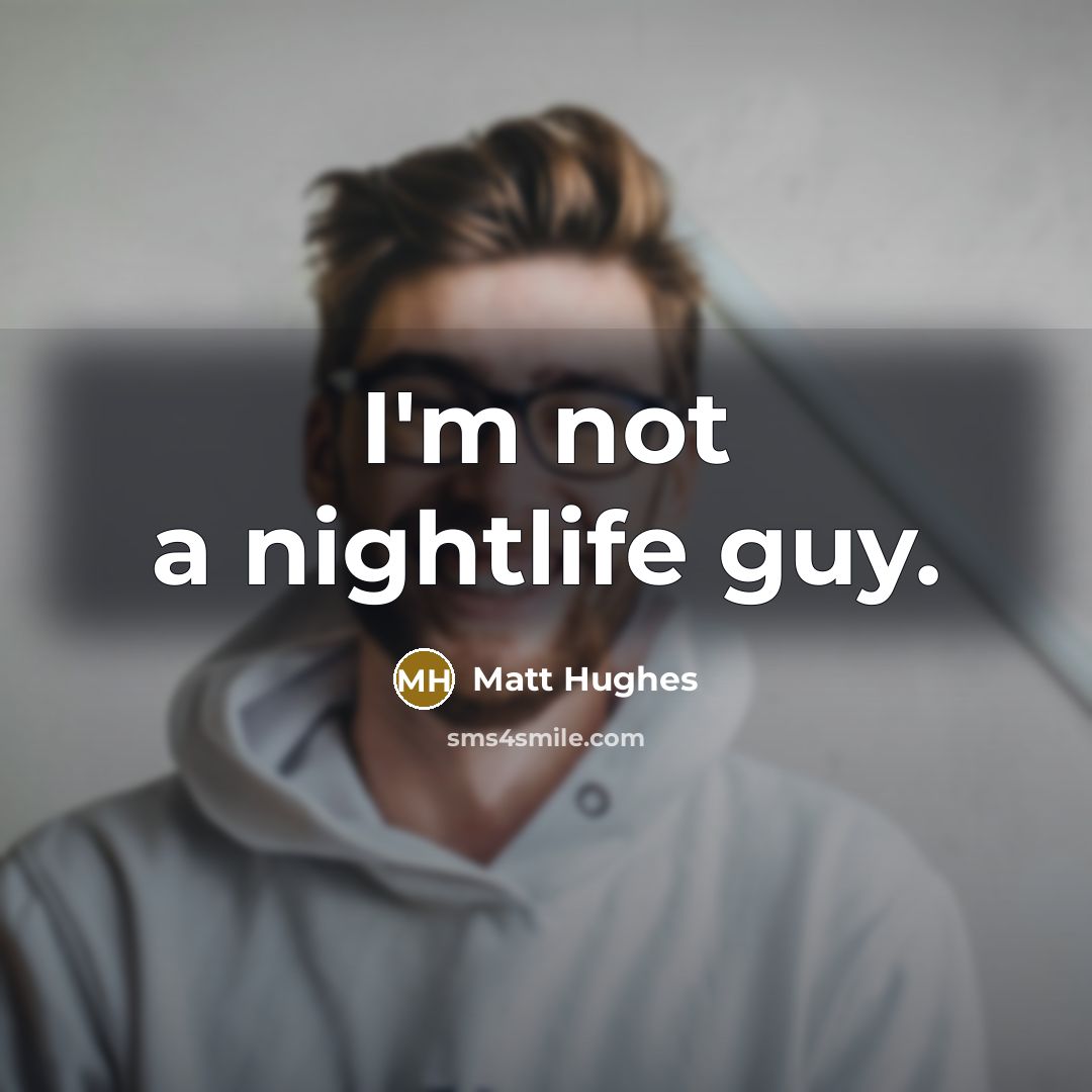 “I'm not a nightlife guy.” quote by Matt Hughes