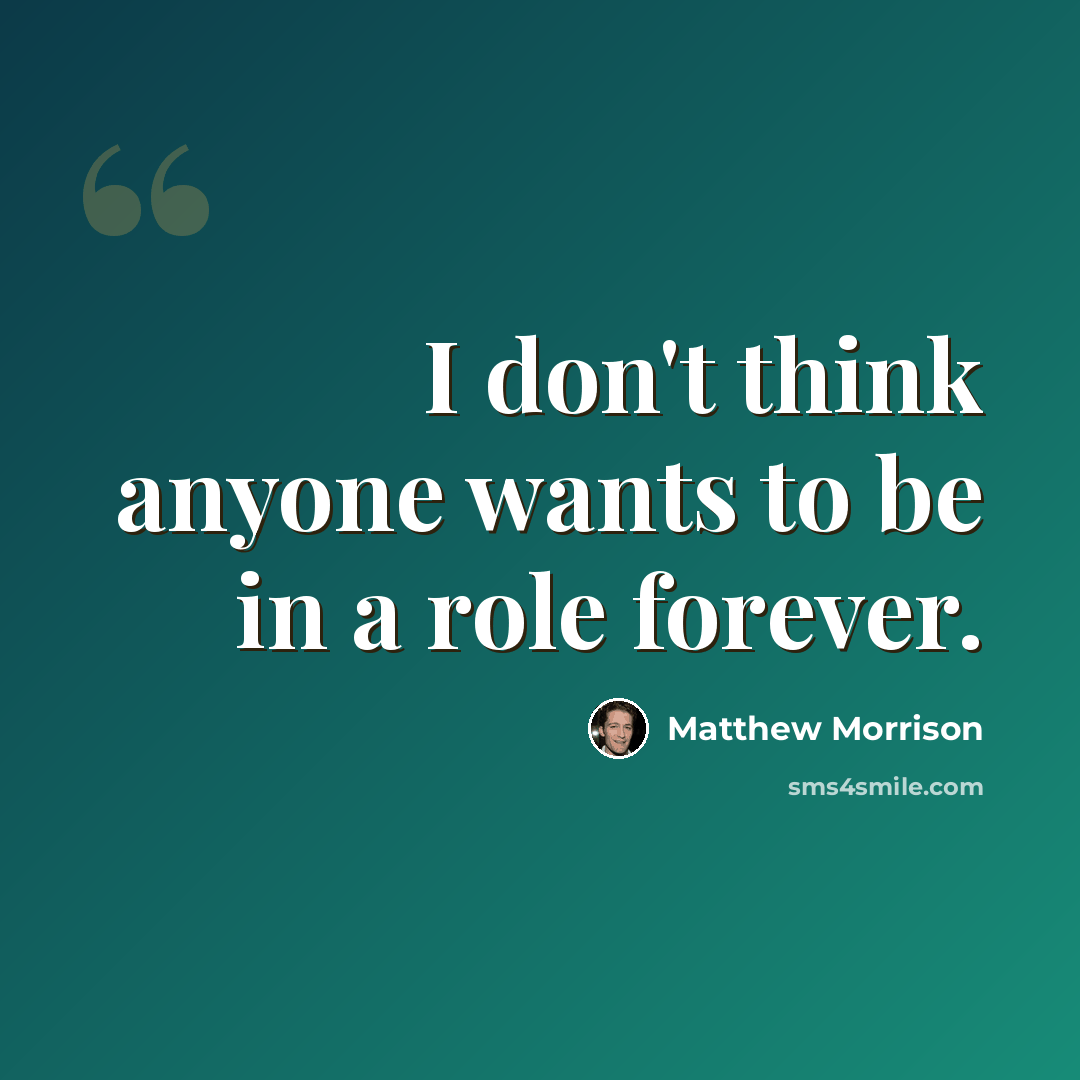 “I don't think anyone wants to be in a role forever.” quote by Matthew Morrison
