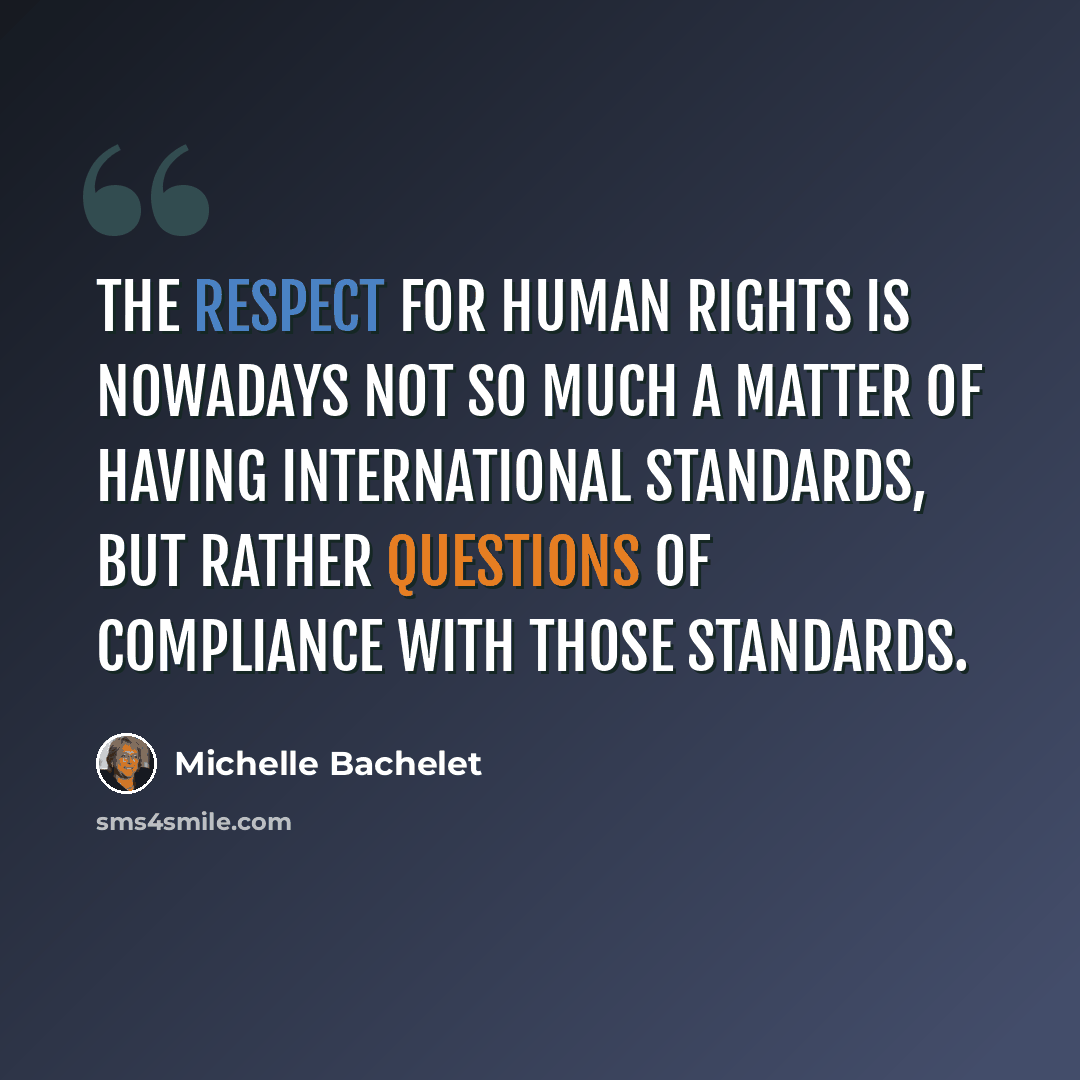 “The respect for human rights is nowadays not so much a matter of having international standards, but rather questions of compliance with those standards.” quote by Michelle Bachelet