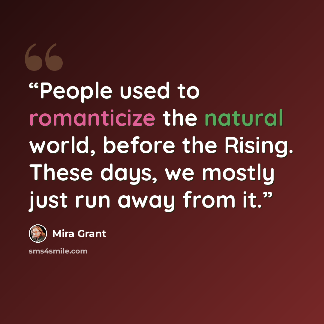 “People used to romanticize the natural world, before the Rising. These days, we mostly just run away from it.” quote by Mira Grant