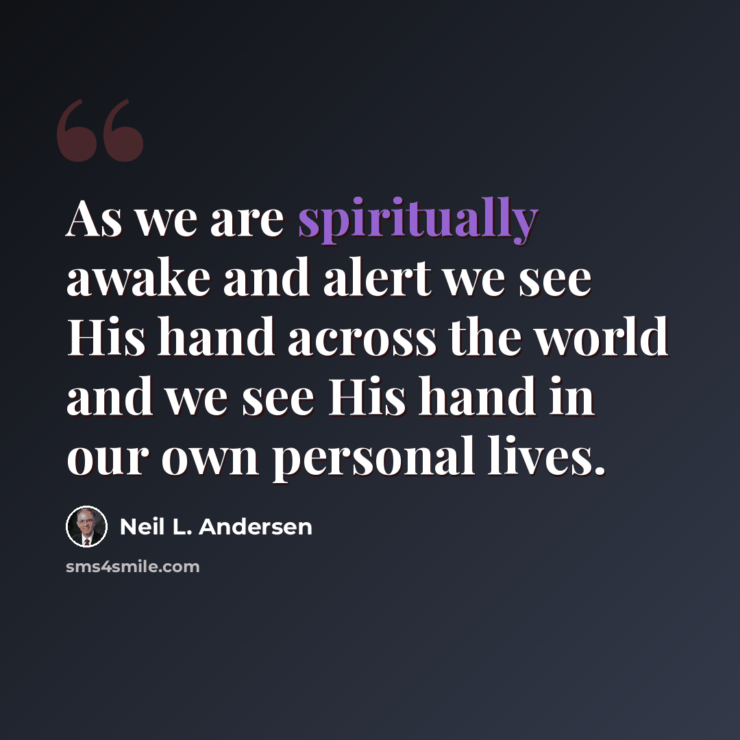 “As we are spiritually awake and alert we see His hand across the world and we see His hand in our own personal lives.” quote by Neil L. Andersen