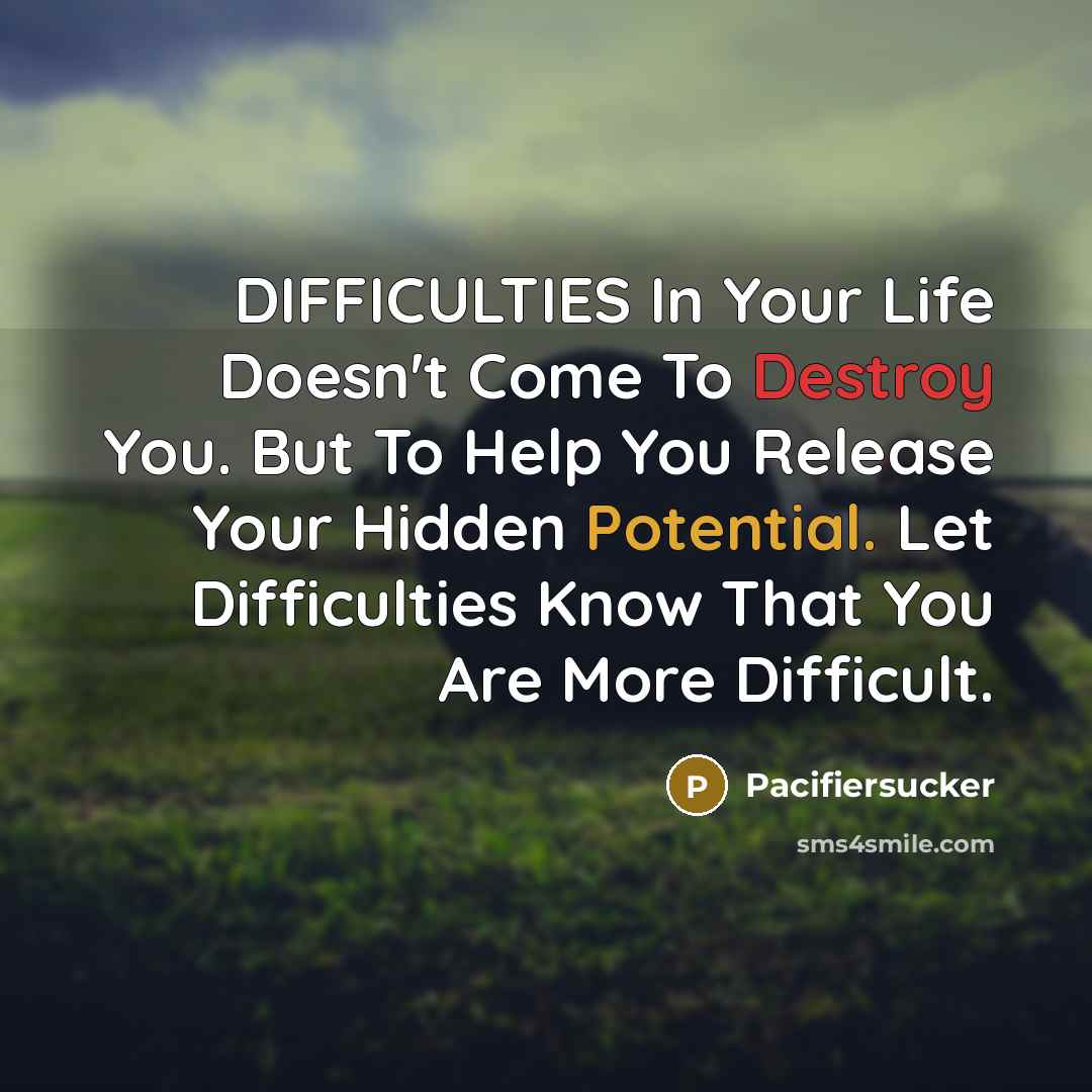 “DIFFICULTIES In Your Life Doesn't Come To Destroy You. But To Help You Release Your Hidden Potential. Let Difficulties Know That You Are More Difficult.” quote by Pacifiersucker
