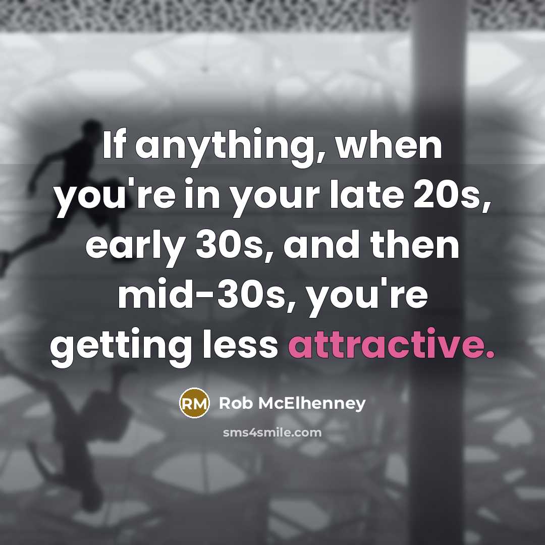 “If anything, when you're in your late 20s, early 30s, and then mid-30s, you're getting less attractive.” quote by Rob McElhenney