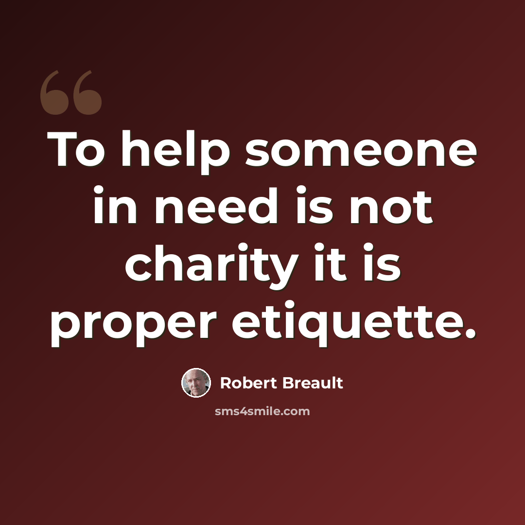 “To help someone in need is not charity it is proper etiquette.” quote by Robert Breault