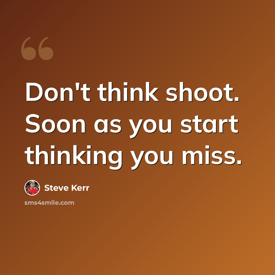 “Don't think shoot. Soon as you start thinking you miss.” quote by Steve Kerr