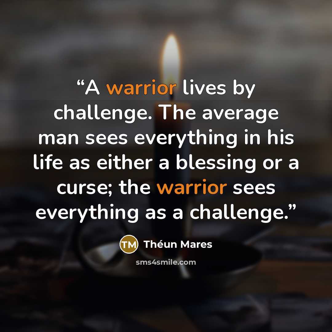 “A warrior lives by challenge. The average man sees everything in his life as either a blessing or a curse; the warrior sees everything as a challenge.” quote by Théun Mares