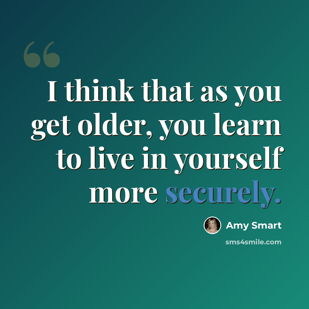 “I think that as you get older, you learn to live in yourself more securely.” quote by Amy Smart