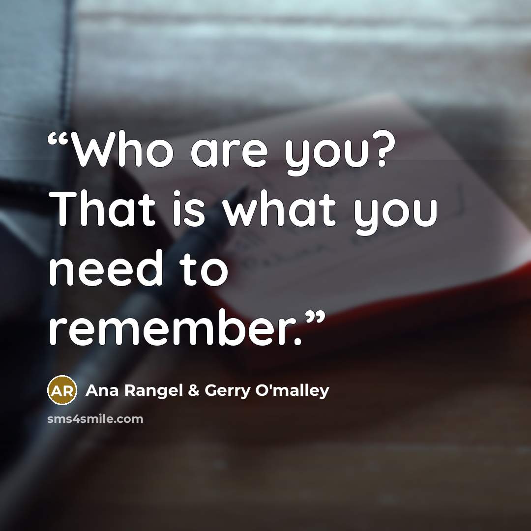 “Who are you? That is what you need to remember.” quote by Ana Rangel & Gerry O'malley