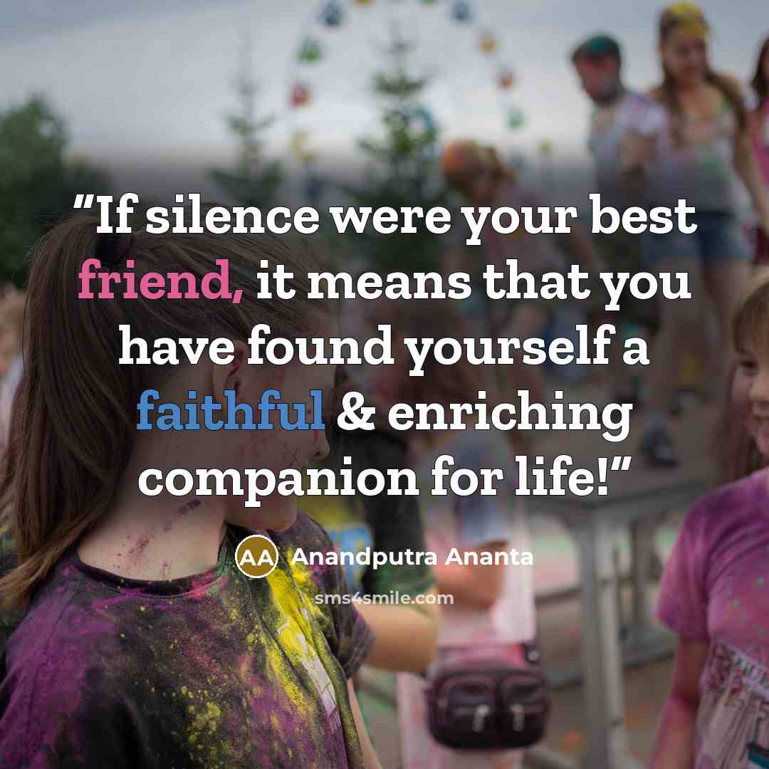 “If silence were your best friend, it means that you have found yourself a faithful & enriching companion for life!” quote by Anandputra Ananta