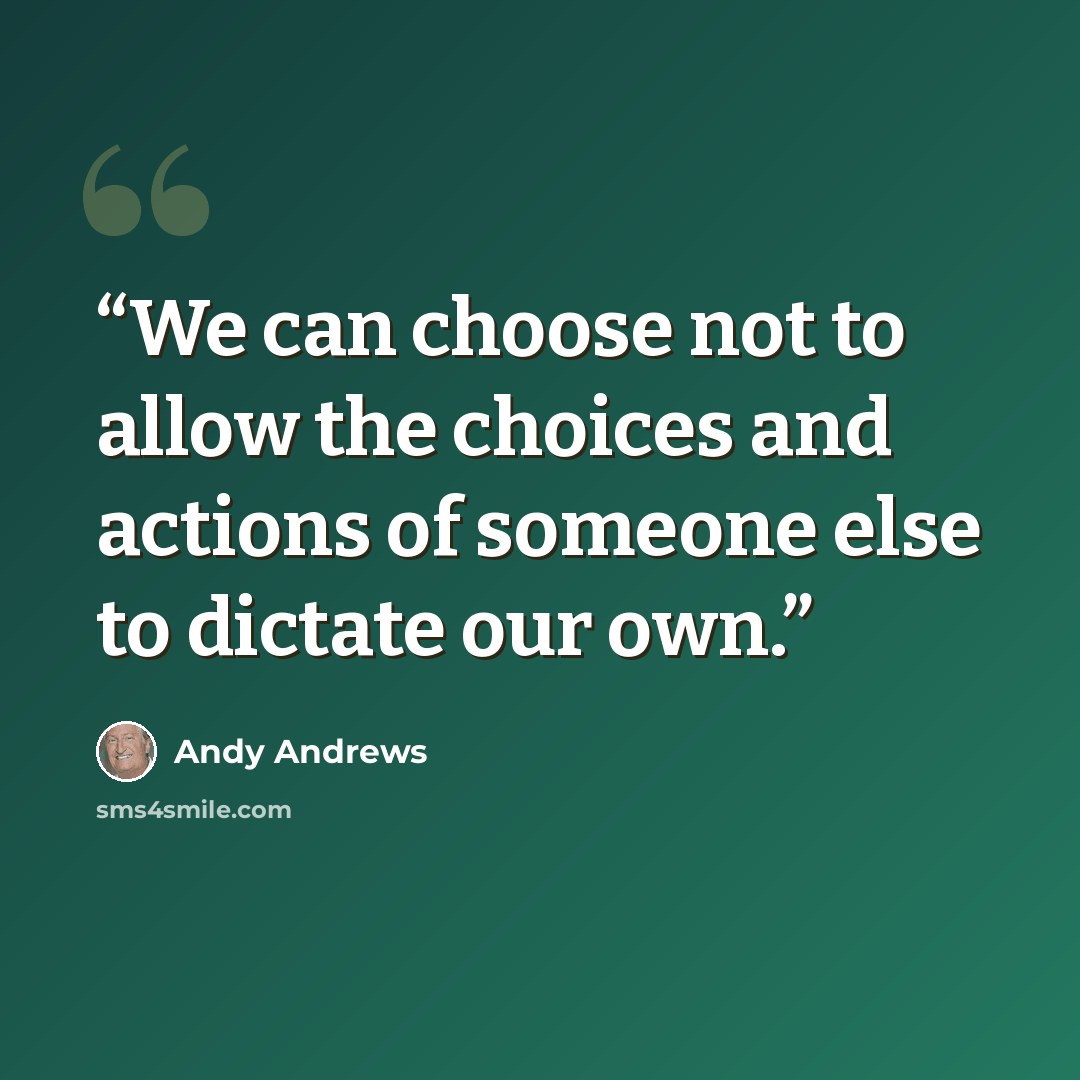 “We can choose not to allow the choices and actions of someone else to dictate our own.” quote by Andy Andrews