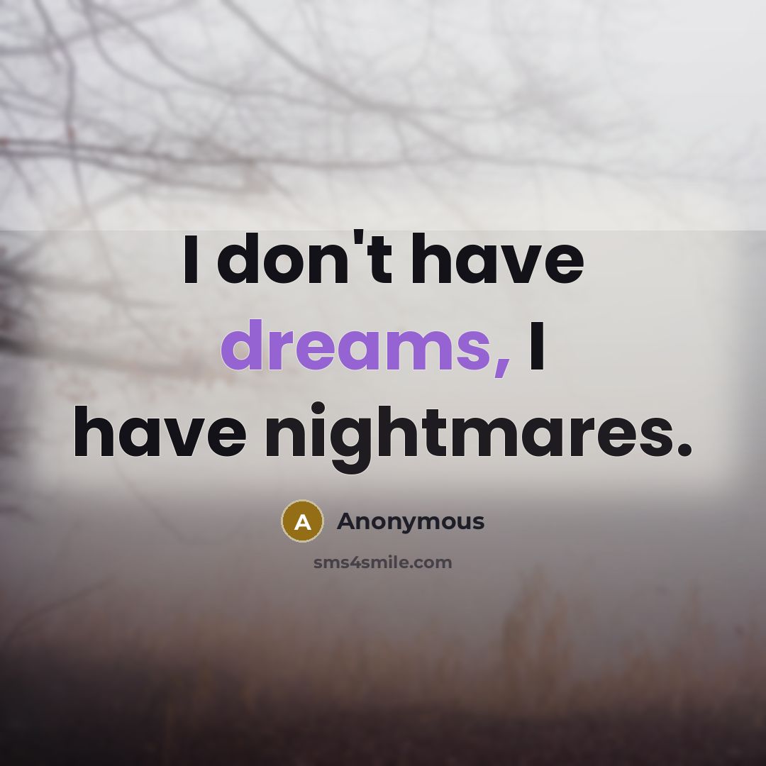 “I don't have dreams, I have nightmares.” quote by Anonymous