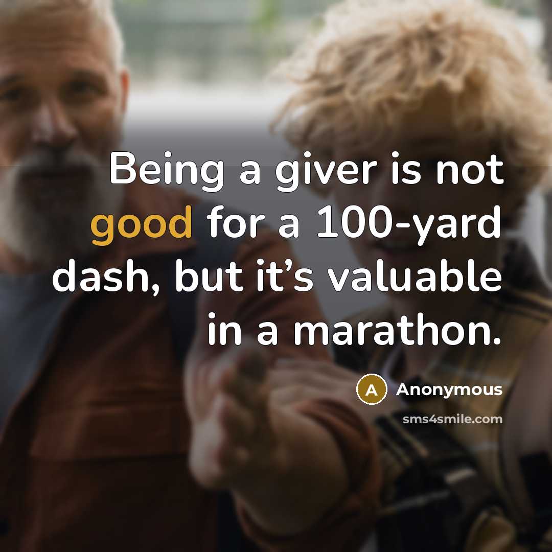 “Being a giver is not good for a 100-yard dash, but it’s valuable in a marathon.” quote by Anonymous
