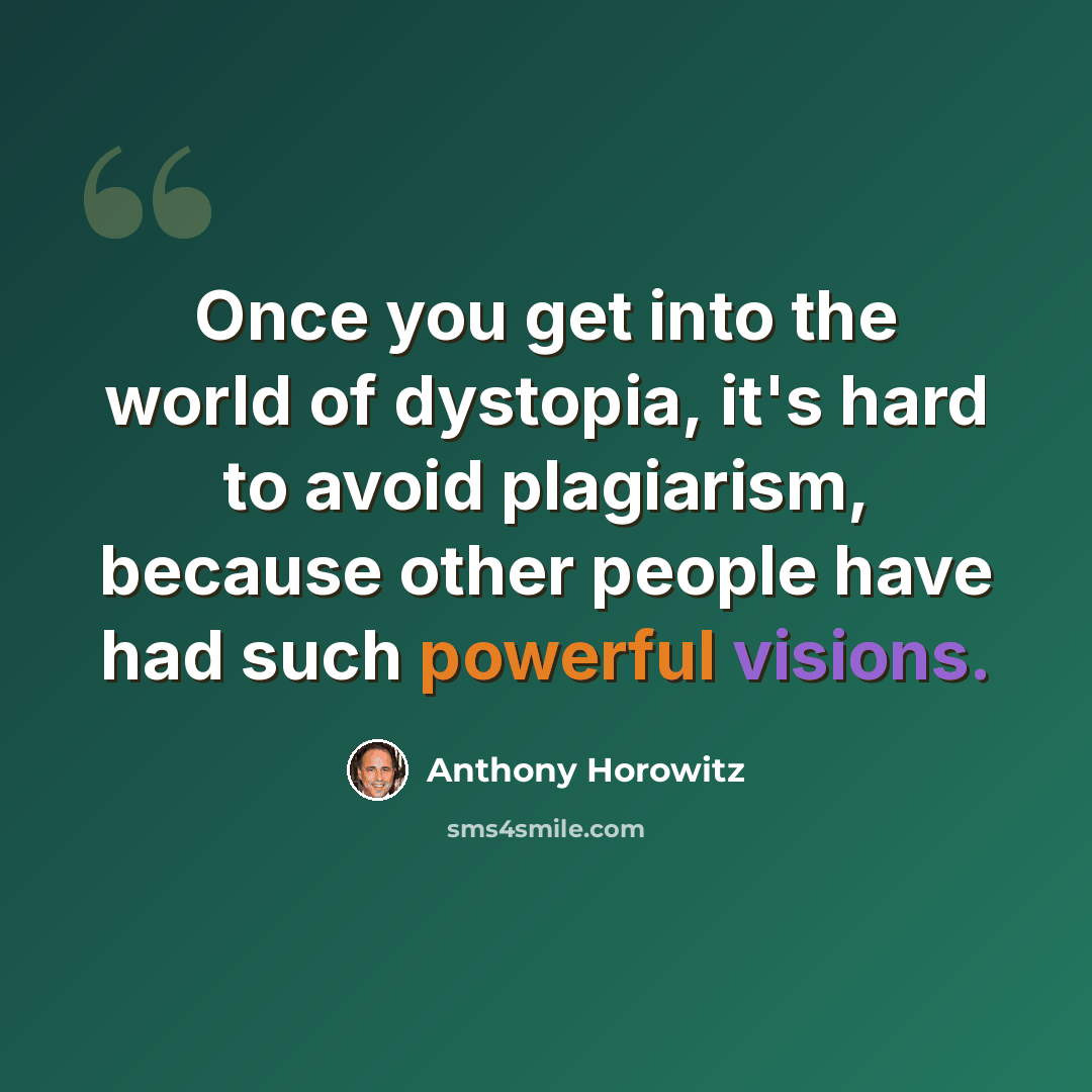“Once you get into the world of dystopia, it's hard to avoid plagiarism, because other people have had such powerful visions.” quote by Anthony Horowitz