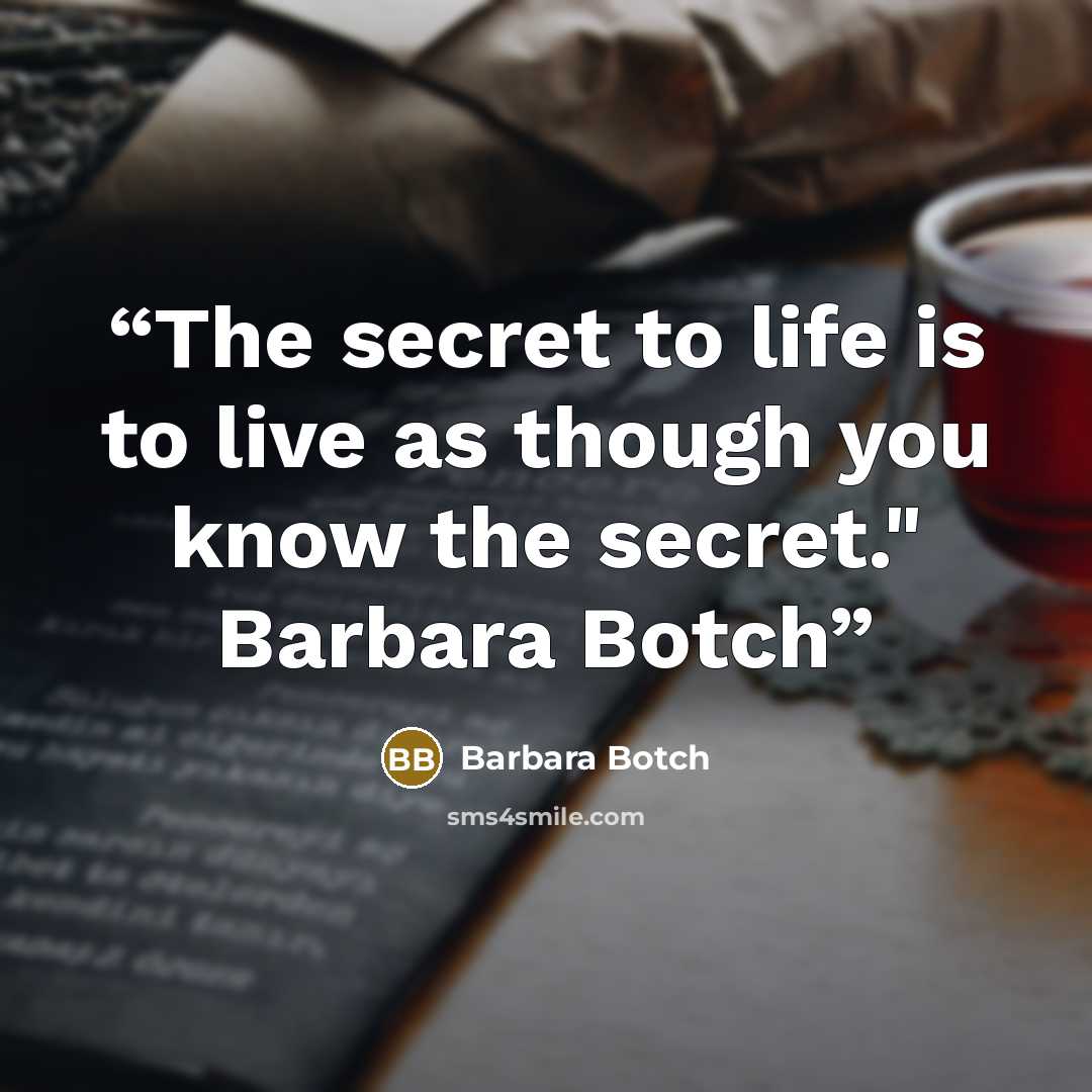 “The secret to life is to live as though you know the secret." Barbara Botch” quote by Barbara Botch