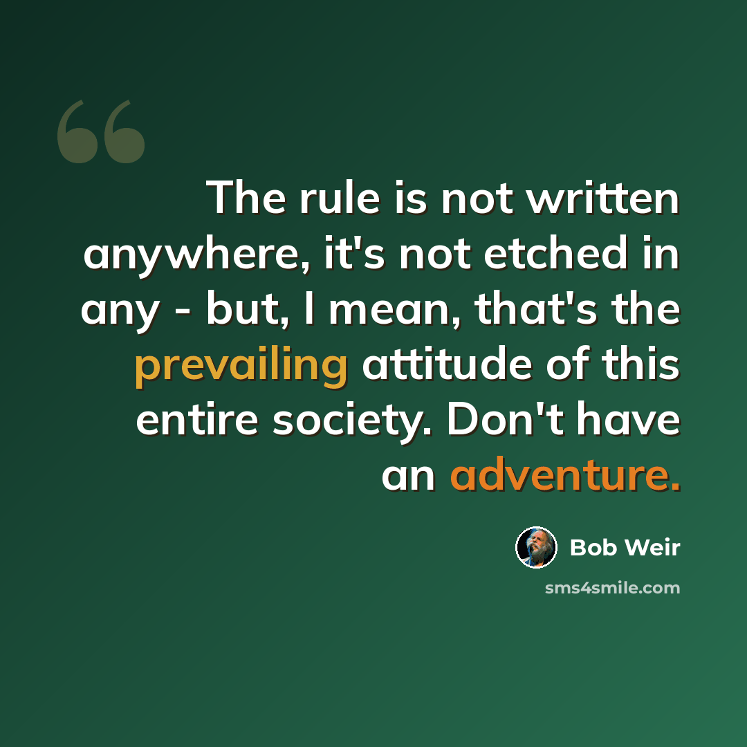 “The rule is not written anywhere, it's not etched in any - but, I mean, that's the prevailing attitude of this entire society. Don't have an adventure.” quote by Bob Weir