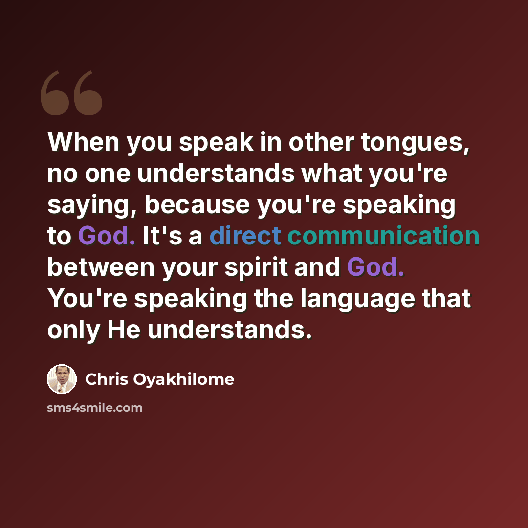 “When you speak in other tongues, no one understands what you're saying, because you're speaking to God. It's a direct communication between your spirit and God. You're speaking the language that only He understands.” quote by Chris Oyakhilome