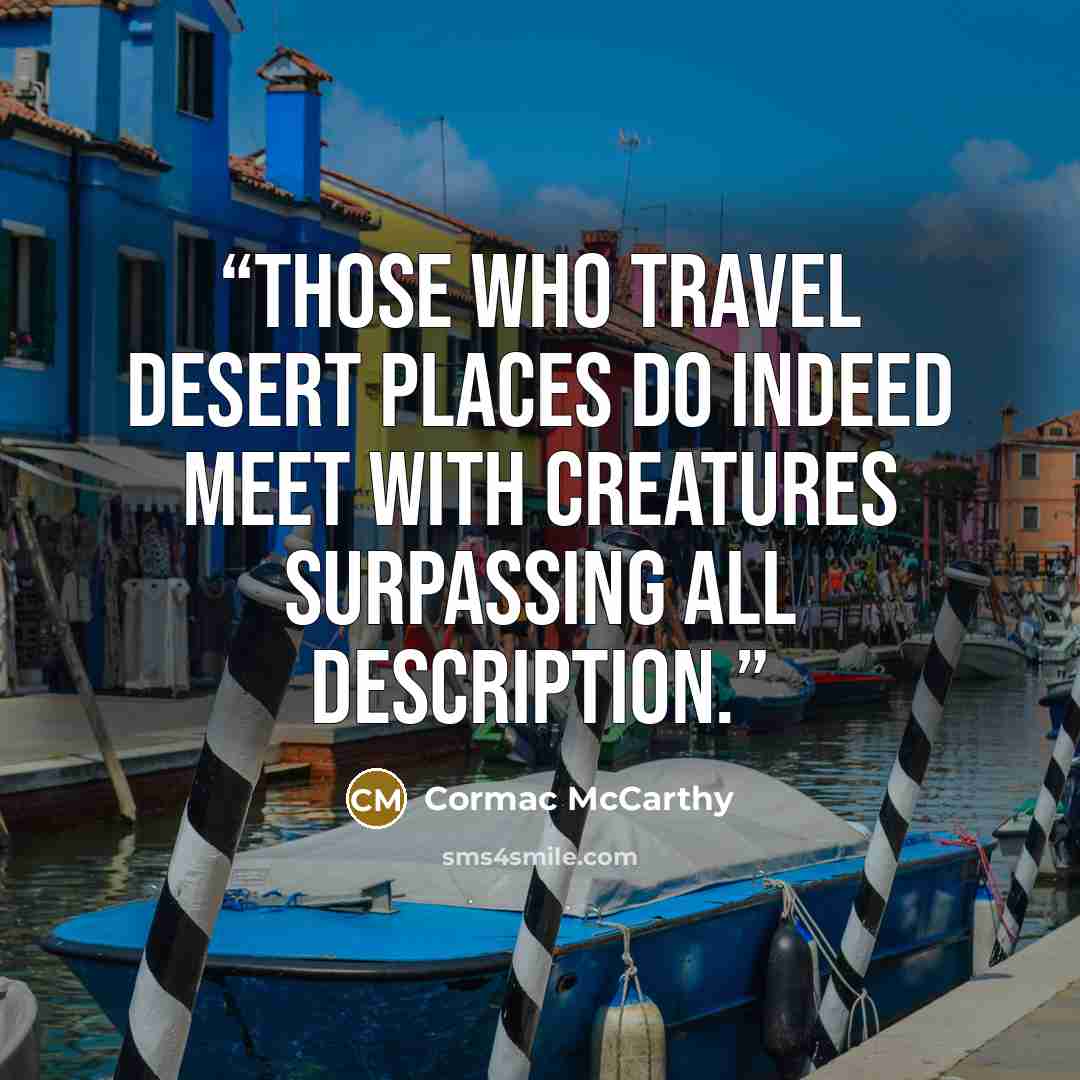 “Those who travel desert places do indeed meet with creatures surpassing all description.” quote by Cormac McCarthy