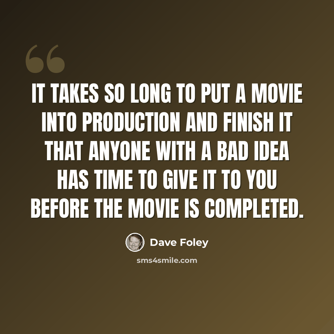 “It takes so long to put a movie into production and finish it that anyone with a bad idea has time to give it to you before the movie is completed.” quote by Dave Foley