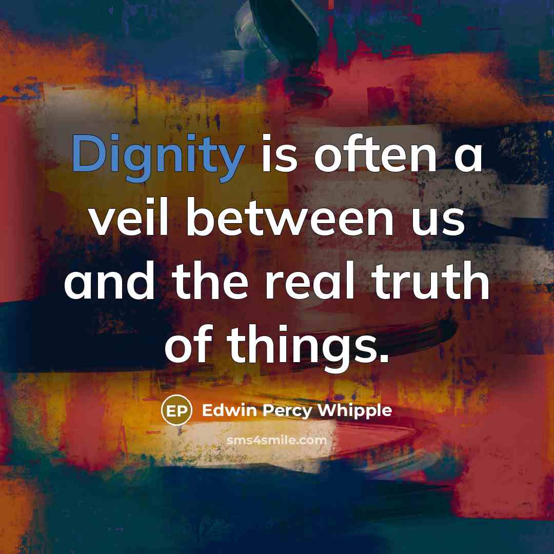“Dignity is often a veil between us and the real truth of things.” quote by Edwin Percy Whipple