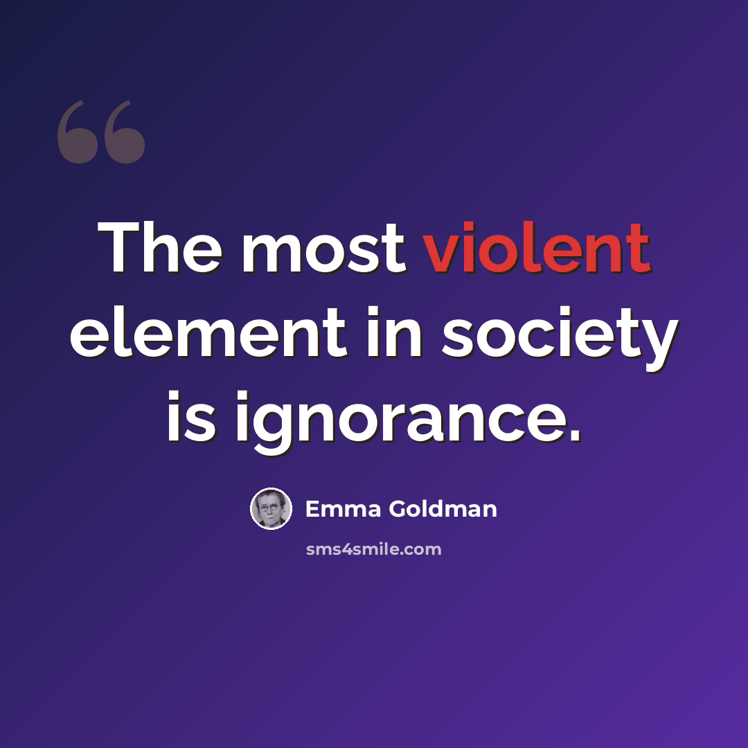 “The most violent element in society is ignorance.” quote by Emma Goldman