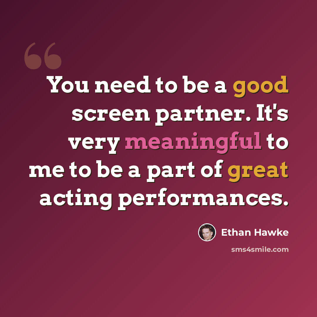 “You need to be a good screen partner. It's very meaningful to me to be a part of great acting performances.” quote by Ethan Hawke