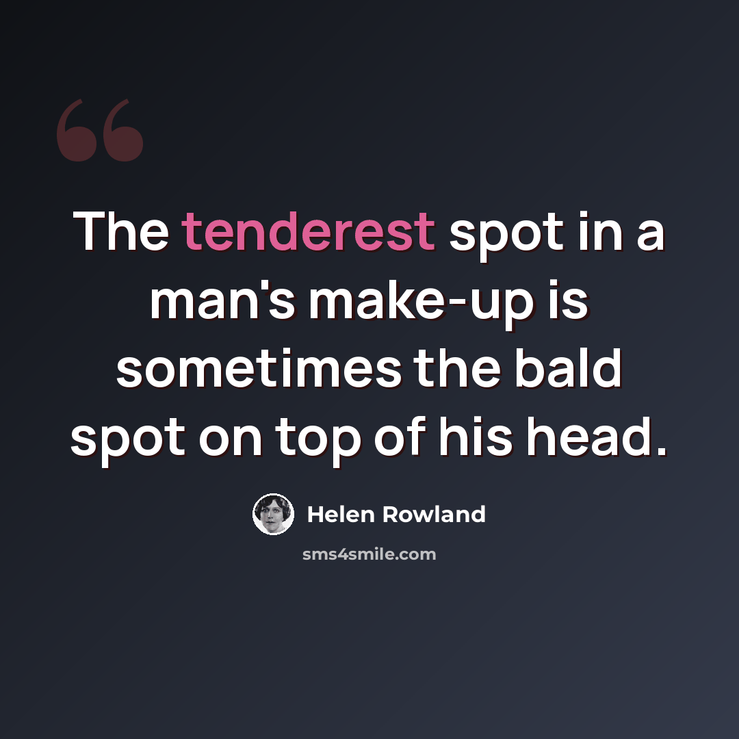 “The tenderest spot in a man's make-up is sometimes the bald spot on top of his head.” quote by Helen Rowland