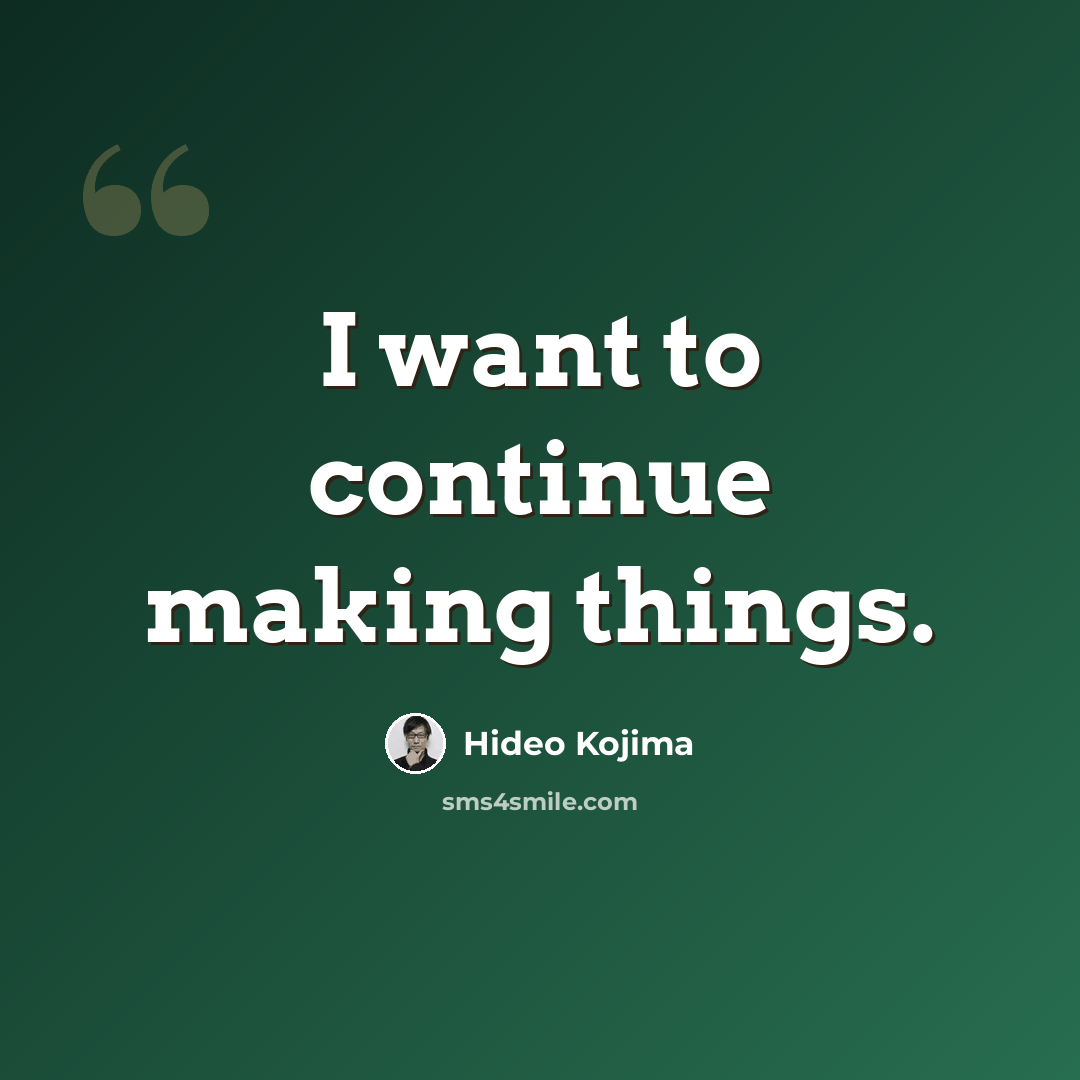 “I want to continue making things.” quote by Hideo Kojima