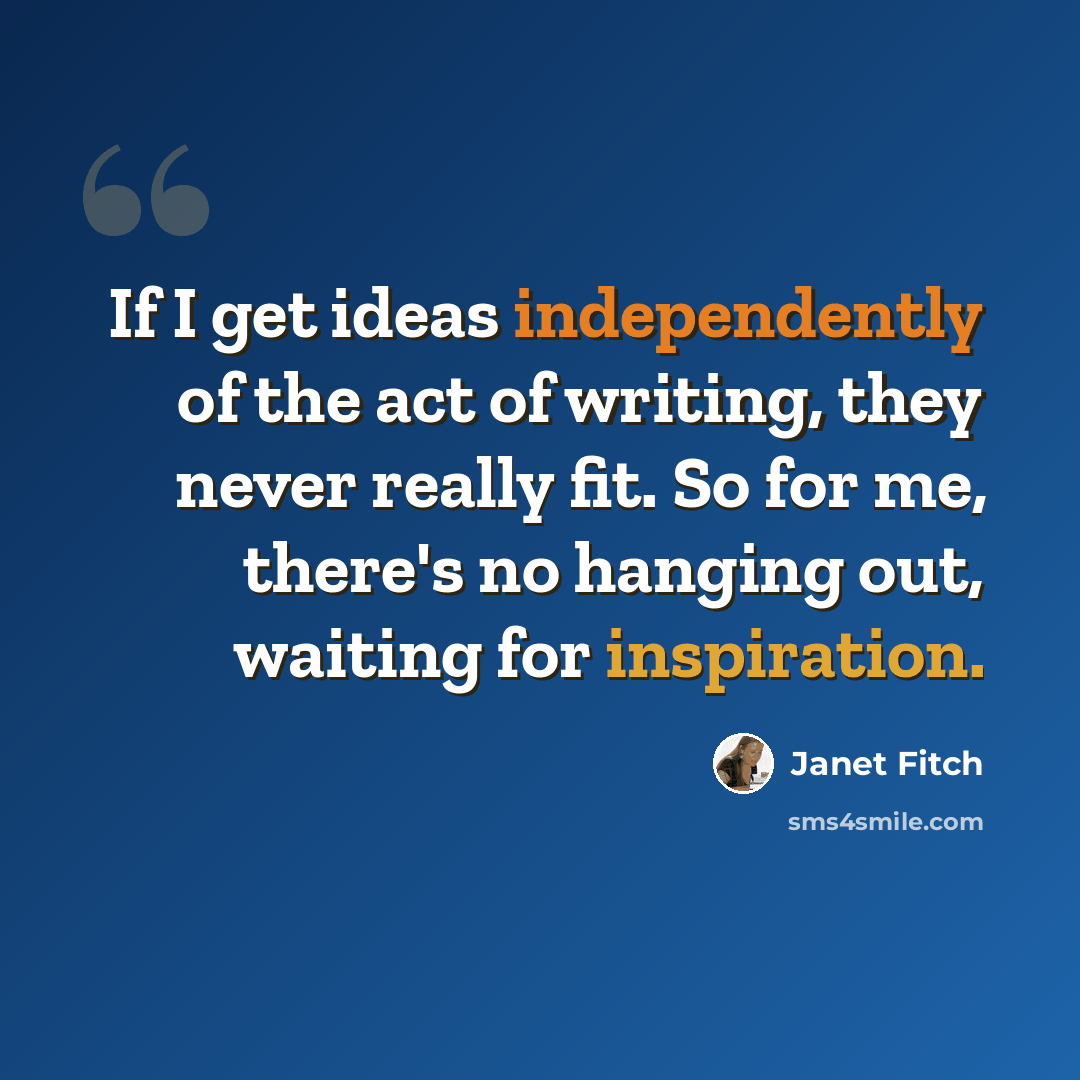 “If I get ideas independently of the act of writing, they never really fit. So for me, there's no hanging out, waiting for inspiration.” quote by Janet Fitch