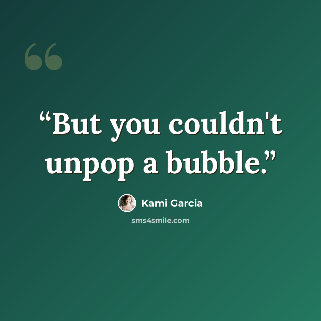 “But you couldn't unpop a bubble.” quote by Kami Garcia