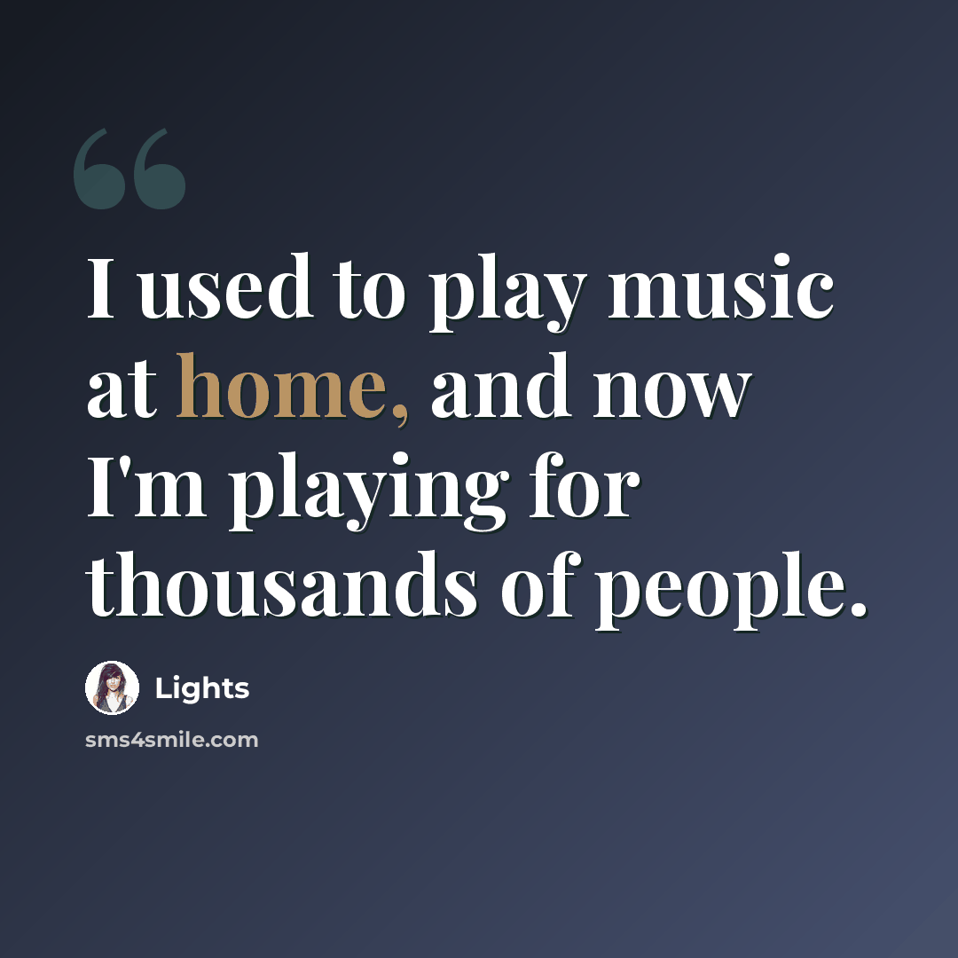 “I used to play music at home, and now I'm playing for thousands of people.” quote by Lights