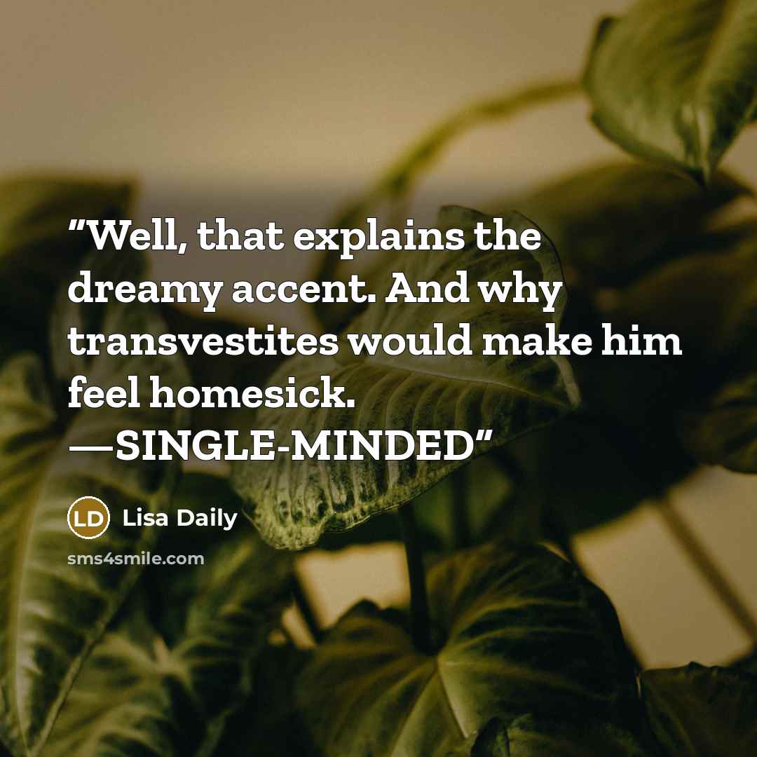 “Well, that explains the dreamy accent. And why transvestites would make him feel homesick. —SINGLE-MINDED” quote by Lisa Daily