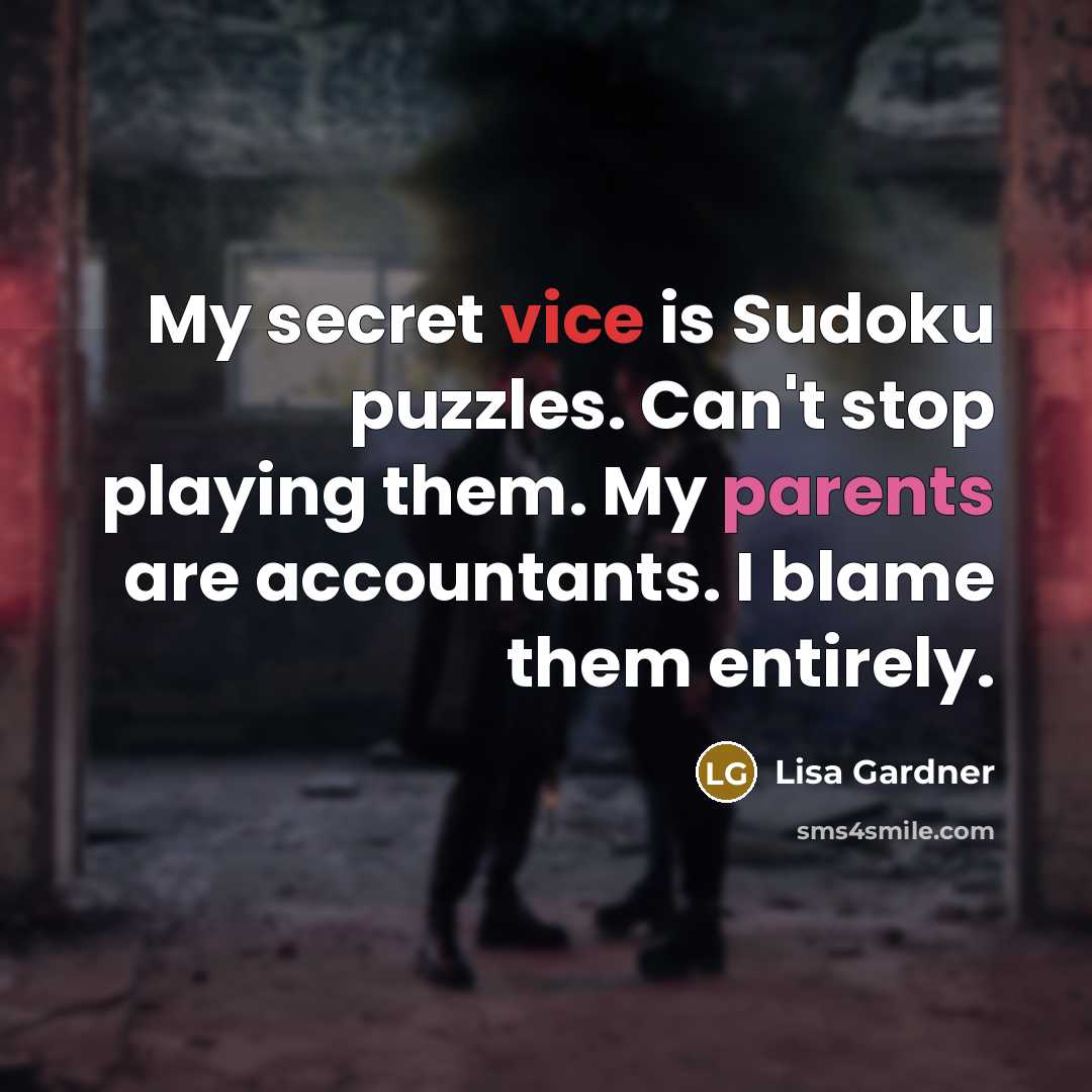 “My secret vice is Sudoku puzzles. Can't stop playing them. My parents are accountants. I blame them entirely.” quote by Lisa Gardner