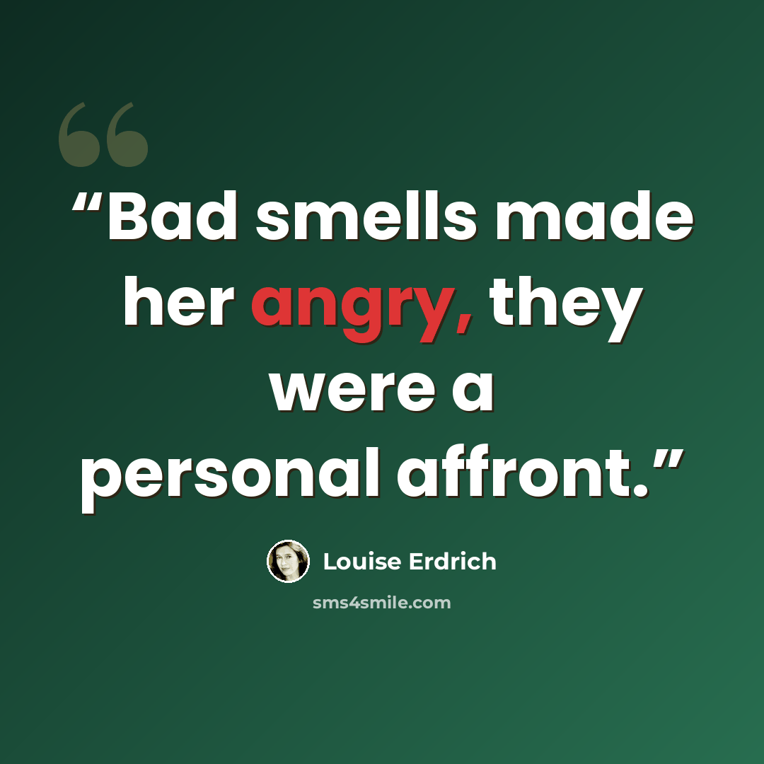 “Bad smells made her angry, they were a personal affront.” quote by Louise Erdrich