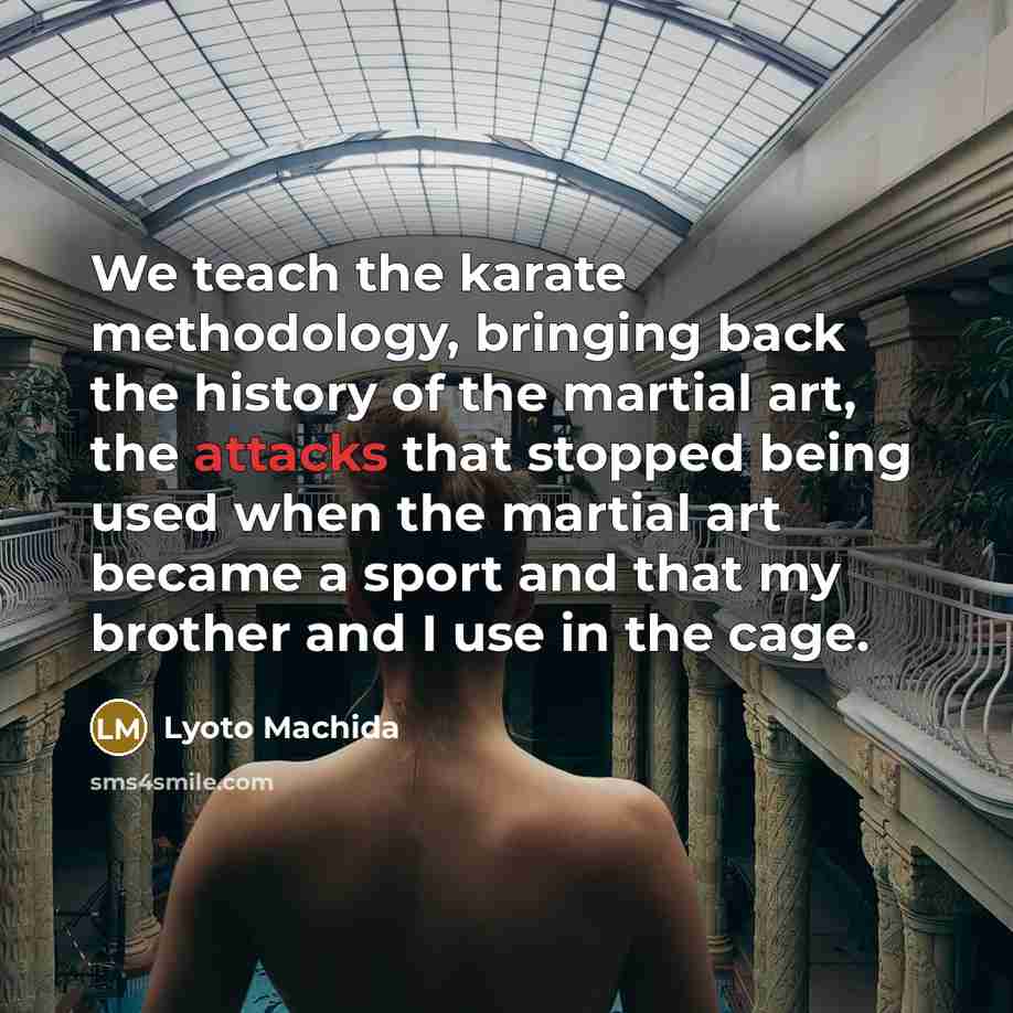 “We teach the karate methodology, bringing back the history of the martial art, the attacks that stopped being used when the martial art became a sport and that my brother and I use in the cage.” quote by Lyoto Machida