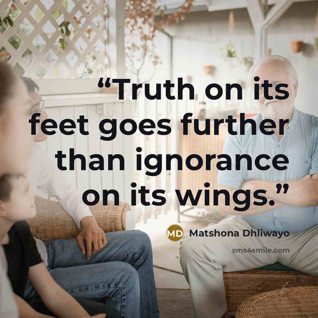“Truth on its feet goes further than ignorance on its wings.” quote by Matshona Dhliwayo