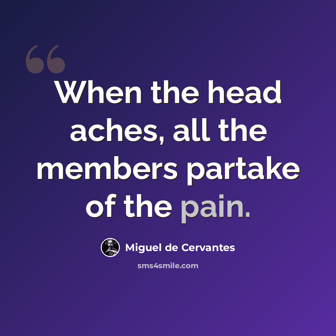 “When the head aches, all the members partake of the pain.” quote by Miguel de Cervantes